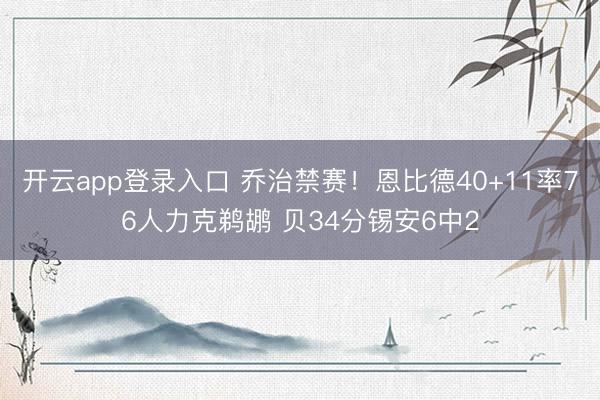 开云app登录入口 乔治禁赛！恩比德40+11率76人力克鹈鹕 贝34分锡安6中2