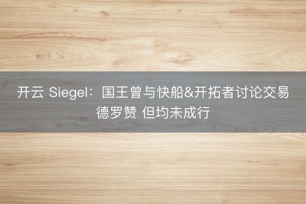 开云 Siegel：国王曾与快船&开拓者讨论交易德罗赞 但均未成行