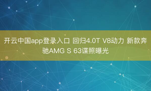 开云中国app登录入口 回归4.0T V8动力 新款奔驰AMG S 63谍照曝光