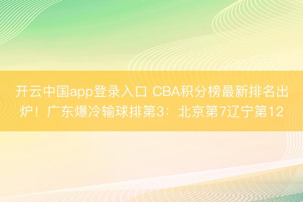 开云中国app登录入口 CBA积分榜最新排名出炉！广东爆冷输球排第3：北京第7辽宁第12