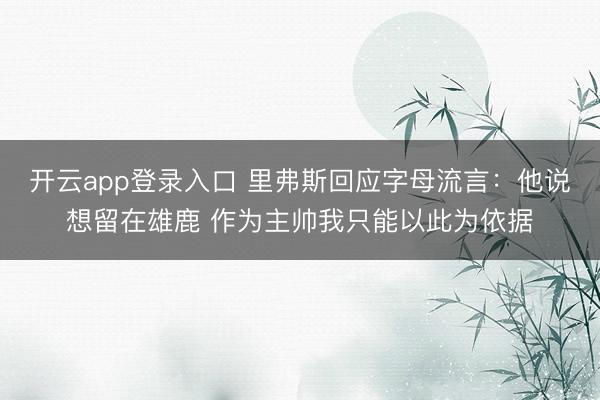 开云app登录入口 里弗斯回应字母流言：他说想留在雄鹿 作为主帅我只能以此为依据