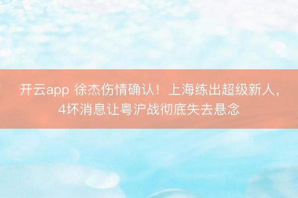 开云app 徐杰伤情确认！上海练出超级新人，4坏消息让粤沪战彻底失去悬念
