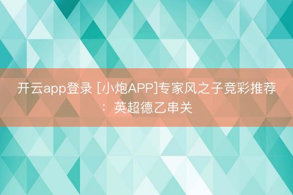 开云app登录 [小炮APP]专家风之子竞彩推荐：英超德乙串关