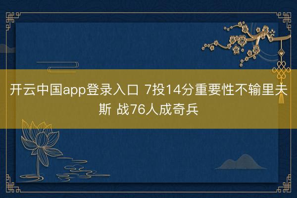 开云中国app登录入口 7投14分重要性不输里夫斯 战76人成奇兵