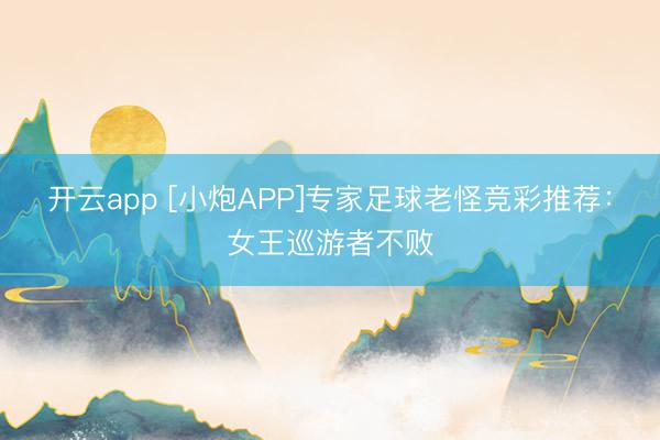 开云app [小炮APP]专家足球老怪竞彩推荐：女王巡游者不败