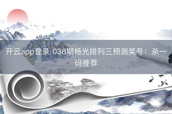 开云app登录 038期杨光排列三预测奖号：杀一码推荐