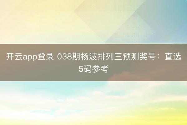 开云app登录 038期杨波排列三预测奖号：直选5码参考