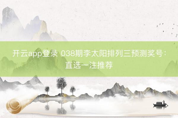 开云app登录 038期李太阳排列三预测奖号：直选一注推荐