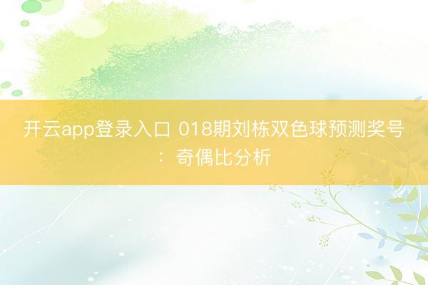 开云app登录入口 018期刘栋双色球预测奖号：奇偶比分析