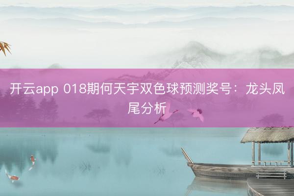 开云app 018期何天宇双色球预测奖号：龙头凤尾分析