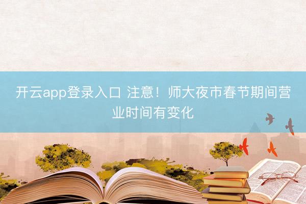 开云app登录入口 注意！师大夜市春节期间营业时间有变化