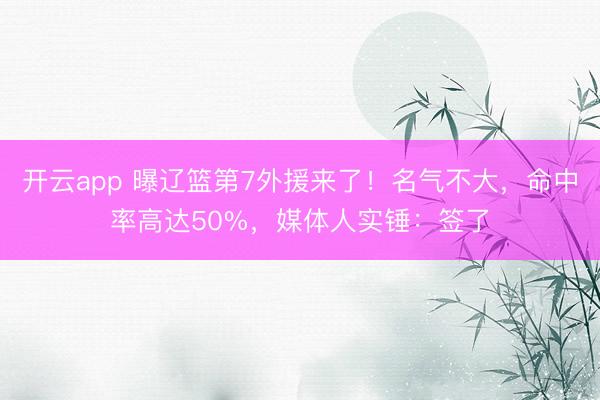 开云app 曝辽篮第7外援来了！名气不大，命中率高达50%，媒体人实锤：签了