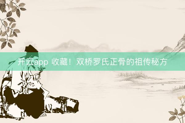 开云app 收藏！双桥罗氏正骨的祖传秘方