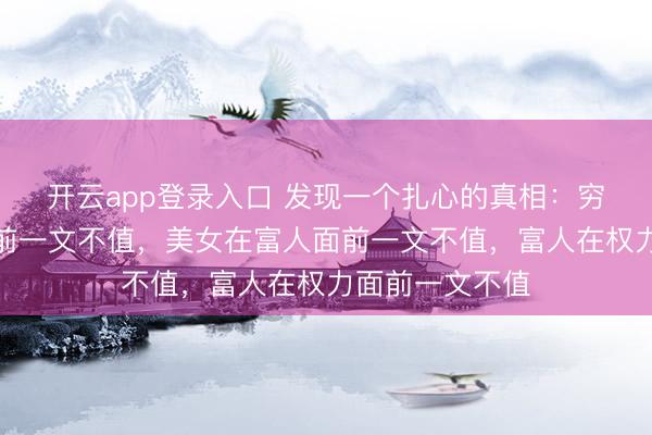 开云app登录入口 发现一个扎心的真相：穷男人在美女面前一文不值，美女在富人面前一文不值，富人在权力面前一文不值