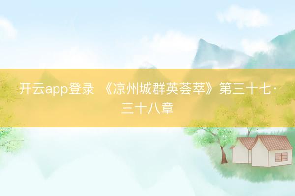 开云app登录 《凉州城群英荟萃》第三十七·三十八章