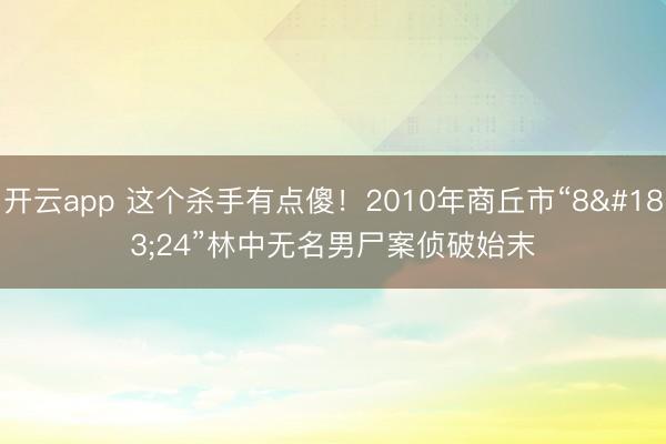 开云app 这个杀手有点傻！2010年商丘市“8·24”林中无名男尸案侦破始末