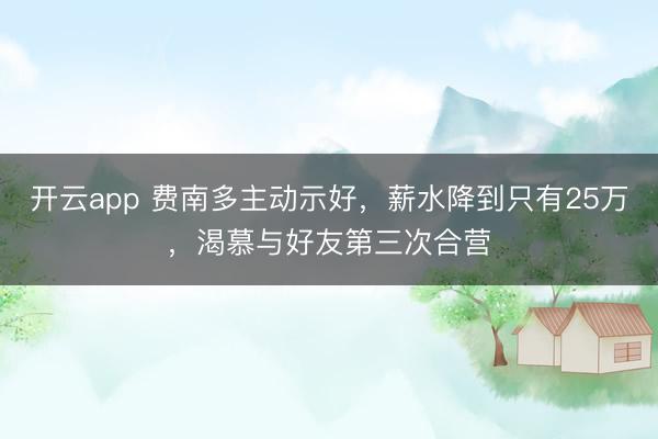 开云app 费南多主动示好,薪水降到只有25万,渴慕与好友第三次合营