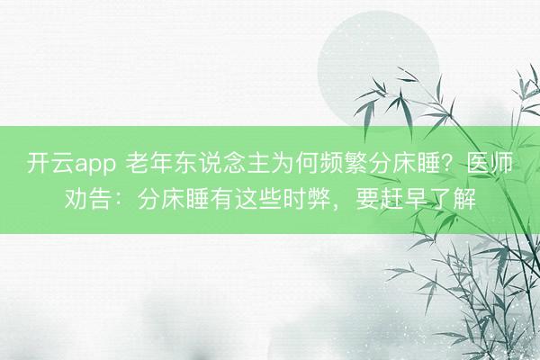 开云app 老年东说念主为何频繁分床睡？医师劝告：分床睡有这些时弊，要赶早了解
