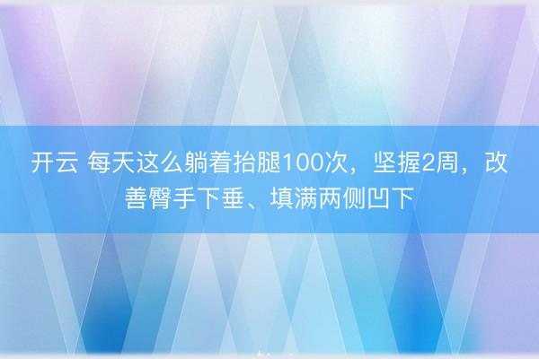 开云 每天这么躺着抬腿100次,坚握2周,改善臀手下垂、填满两侧凹下