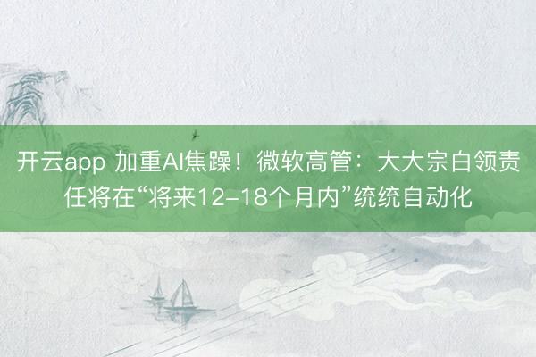 开云app 加重AI焦躁!微软高管:大大宗白领责任将在“将来12-18个月内”统统自动化
