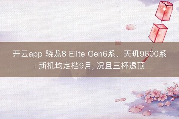 开云app 骁龙8 Elite Gen6系、天玑9600系: 新机均定档9月， 况且三杯透顶