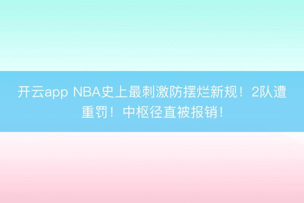 开云app NBA史上最刺激防摆烂新规！2队遭重罚！中枢径直被报销！
