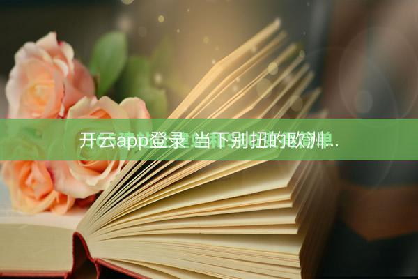 开云app登录 当下别扭的欧洲...