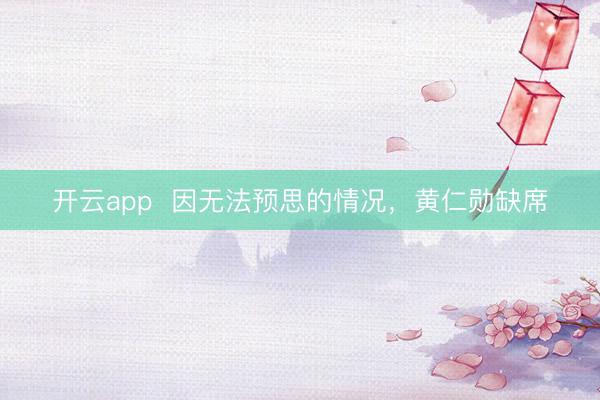 开云app  因无法预思的情况，黄仁勋缺席