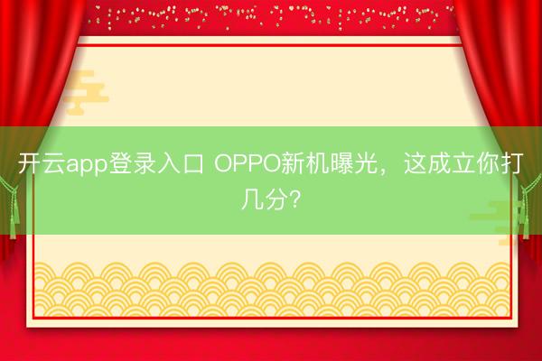 开云app登录入口 OPPO新机曝光，这成立你打几分？