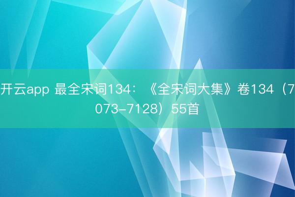 开云app 最全宋词134：《全宋词大集》卷134（7073-7128）55首