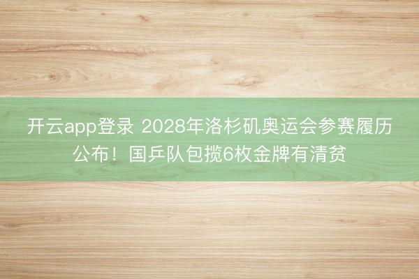 开云app登录 2028年洛杉矶奥运会参赛履历公布！国乒队包揽6枚金牌有清贫