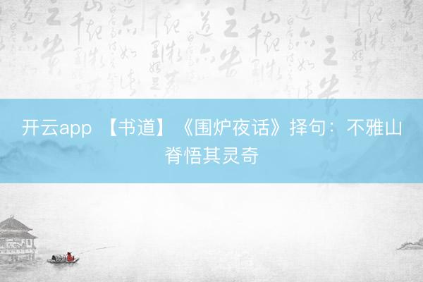 开云app 【书道】《围炉夜话》择句：不雅山脊悟其灵奇