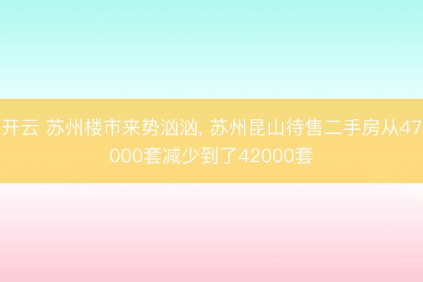 开云 苏州楼市来势汹汹, 苏州昆山待售二手房从47000套减少到了42000套