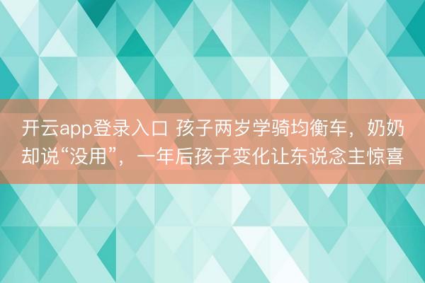 开云app登录入口 孩子两岁学骑均衡车，奶奶却说“没用”，一年后孩子变化让东说念主惊喜