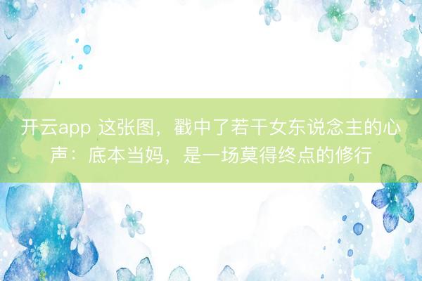 开云app 这张图，戳中了若干女东说念主的心声：底本当妈，是一场莫得终点的修行