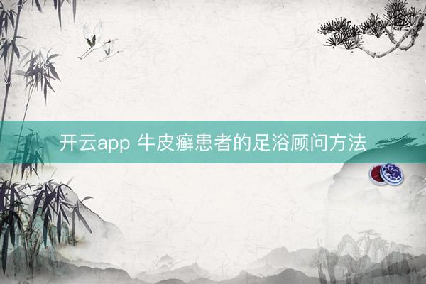 开云app 牛皮癣患者的足浴顾问方法