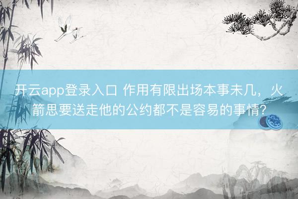开云app登录入口 作用有限出场本事未几,火箭思要送走他的公约都不是容易的事情?
