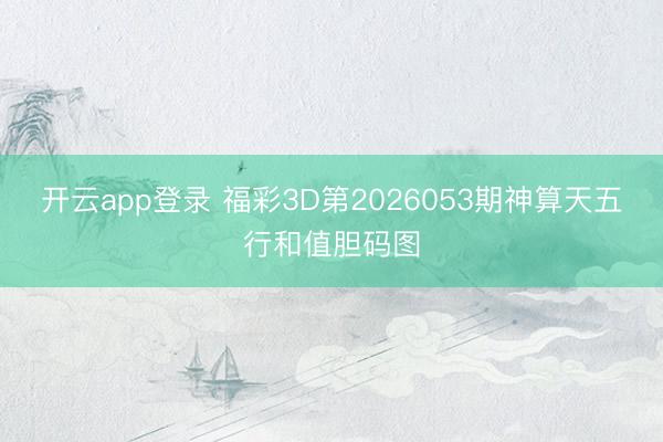 开云app登录 福彩3D第2026053期神算天五行和值胆码图