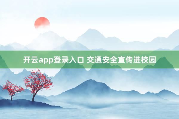 开云app登录入口 交通安全宣传进校园