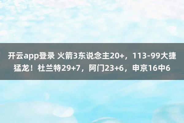 开云app登录 火箭3东说念主20+，113-99大捷猛龙！杜兰特29+7，阿门23+6，申京16中6
