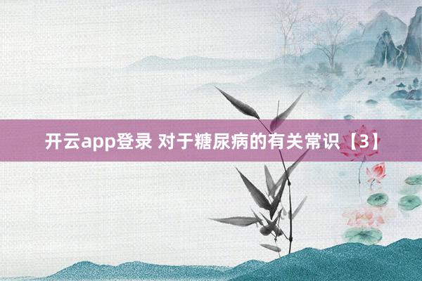 开云app登录 对于糖尿病的有关常识【3】