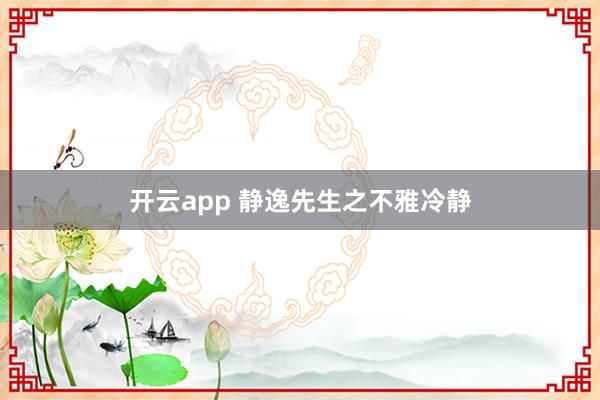 开云app 静逸先生之不雅冷静