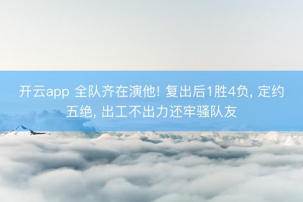 开云app 全队齐在演他! 复出后1胜4负， 定约五绝， 出工不出力还牢骚队友