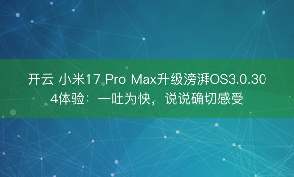 开云 小米17 Pro Max升级滂湃OS3.0.304体验：一吐为快，说说确切感受