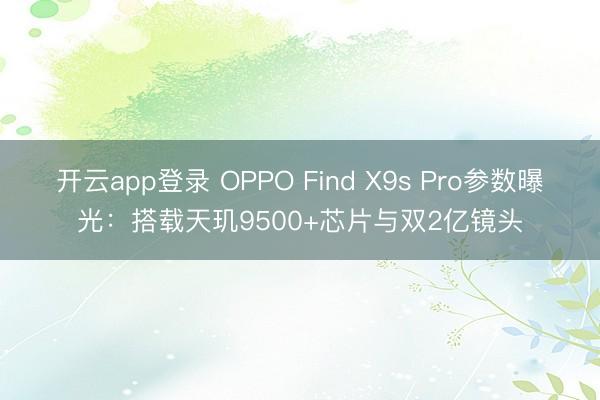 开云app登录 OPPO Find X9s Pro参数曝光：搭载天玑9500+芯片与双2亿镜头