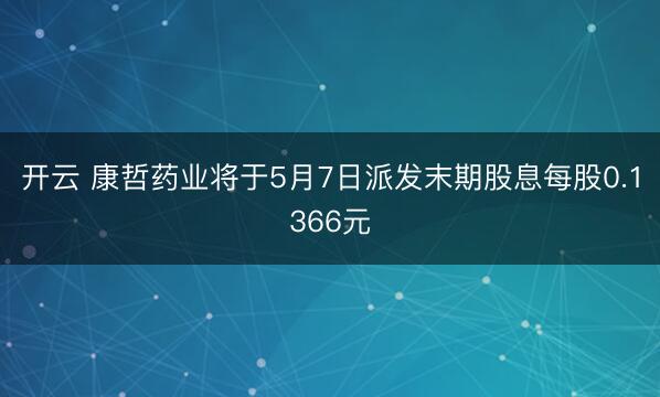 开云 康哲药业将于5月7日派发末期股息每股0.1366元