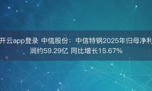 开云app登录 中信股份：中信特钢2025年归母净利润约59.29亿 同比增长15.67%