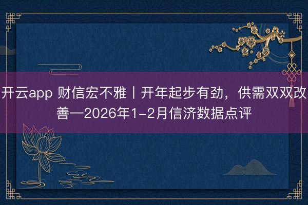 开云app 财信宏不雅丨开年起步有劲，供需双双改善—2026年1-2月信济数据点评