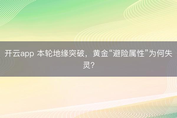 开云app 本轮地缘突破，黄金“避险属性”为何失灵？