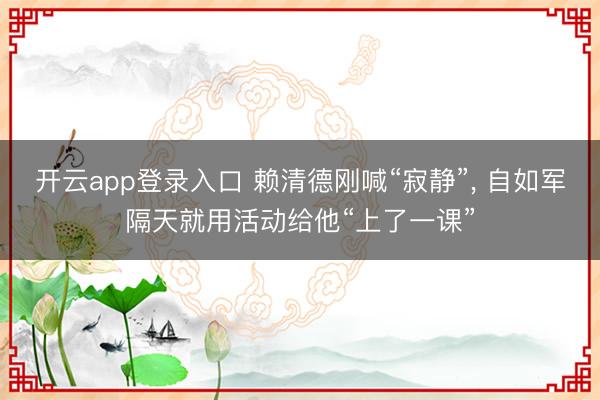 开云app登录入口 赖清德刚喊“寂静”， 自如军隔天就用活动给他“上了一课”